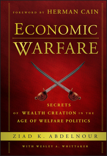 Economic Warfare (Secrets of Wealth Creation in the Age of Welfare Politics) by Ziad K. Abdelnour, Wesley A. Whittaker, Herman Cain, 9781118150122