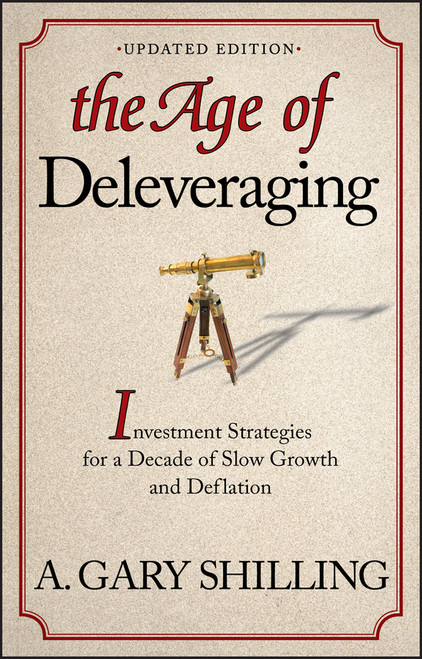 The Age of Deleveraging, Updated Edition (Investment Strategies for a Decade of Slow Growth and Deflation) by A. Gary Shilling, 9781118150184