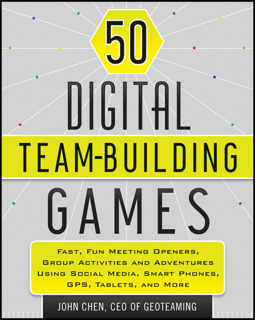 50 Digital Team-Building Games (Fast, Fun Meeting Openers, Group Activities and Adventures using Social Media, Smart Phones, GPS, Tablets, and More) by John Chen, 9781118180938