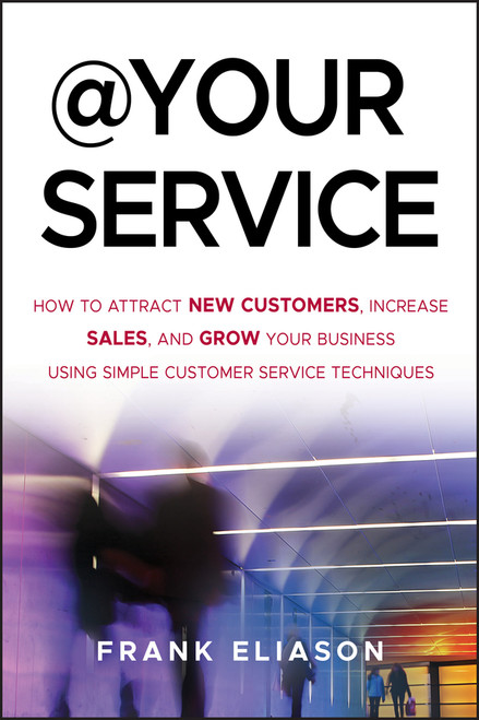 At Your Service (How to Attract New Customers, Increase Sales, and Grow Your Business Using Simple Customer Service Techniques) by Frank Eliason, 9781118217221