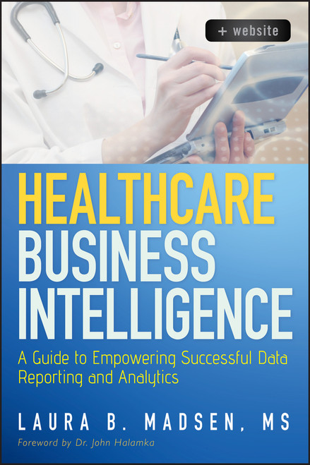 Healthcare Business Intelligence, + Website (A Guide to Empowering Successful Data Reporting and Analytics) by Laura Madsen, 9781118217801