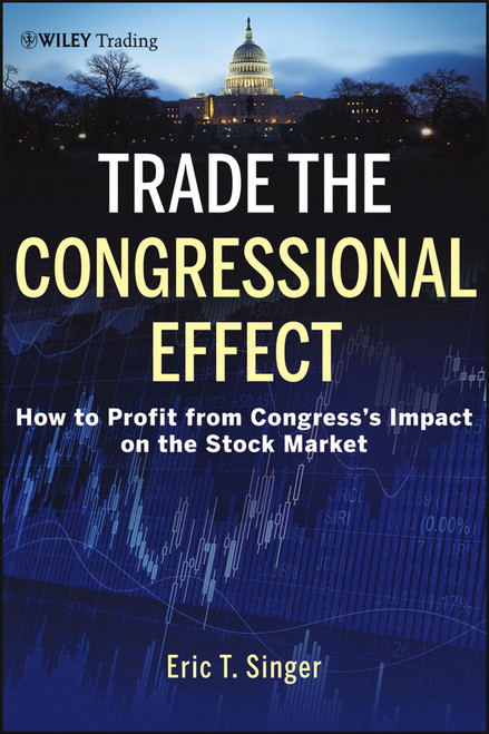 Trade the Congressional Effect (How To Profit from Congress's Impact on the Stock Market) by Eric T. Singer, 9781118362433