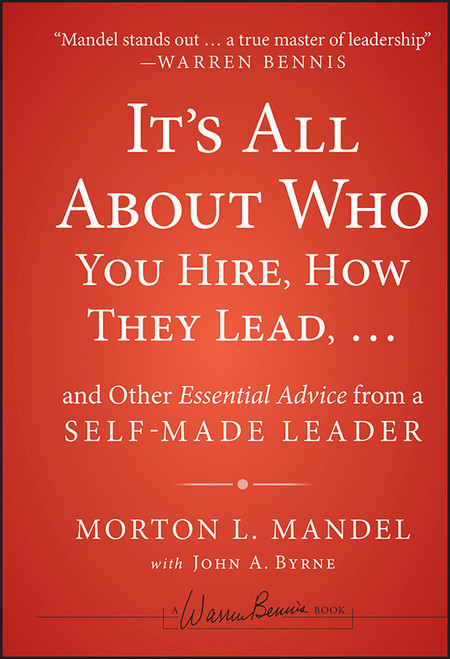 It's All About Who You Hire, How They Lead...and Other Essential Advice from a Self-Made Leader by Morton Mandel, John A. Byrne, 9781118379882