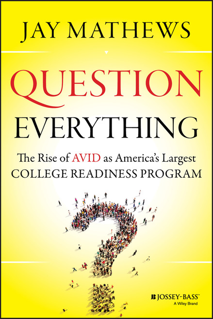 Question Everything (The Rise of AVID as America's Largest College Readiness Program) by Jay Mathews, 9781118438190