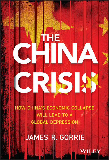 The China Crisis (How China's Economic Collapse Will Lead to a Global Depression) by James R. Gorrie, 9781118470770