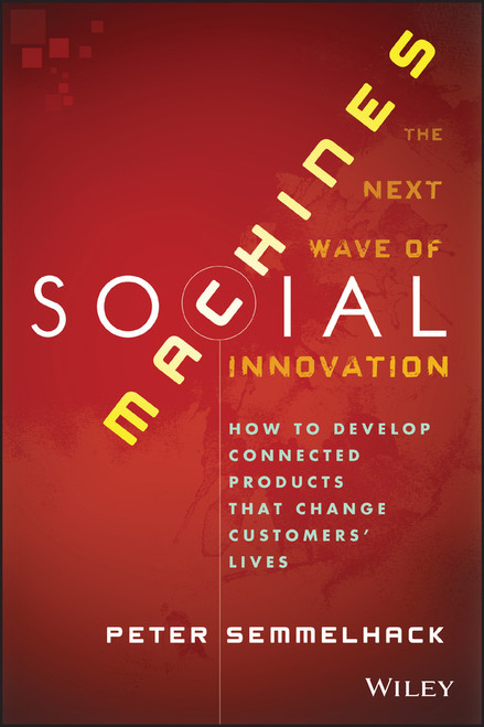 Social Machines (How to Develop Connected Products That Change Customers' Lives) by Peter Semmelhack, 9781118471685