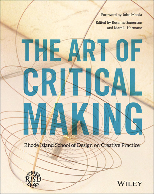 The Art of Critical Making (Rhode Island School of Design on Creative Practice) by Rosanne Somerson, Mara Hermano, John Maeda, 9781118517864