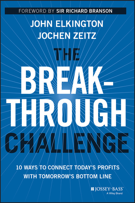 The Breakthrough Challenge (10 Ways to Connect Today's Profits With Tomorrow's Bottom Line) by John Elkington, Jochen Zeitz, Sir Richard Branson, 9781118539699