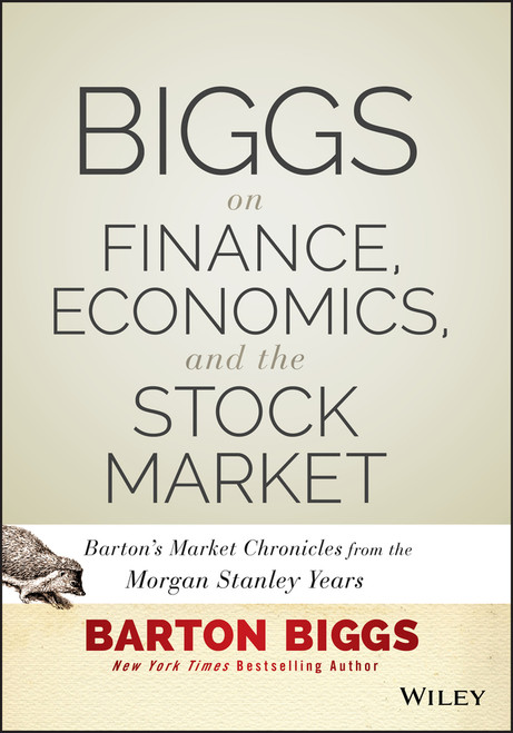 Biggs on Finance, Economics, and the Stock Market (Barton's Market Chronicles from the Morgan Stanley Years) by Barton Biggs, 9781118572306