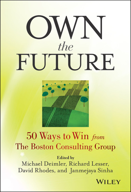 Own the Future (50 Ways to Win from The Boston Consulting Group) by Michael S. Deimler, Richard Lesser, David Rhodes, Janmejaya Sinha, 9781118591703