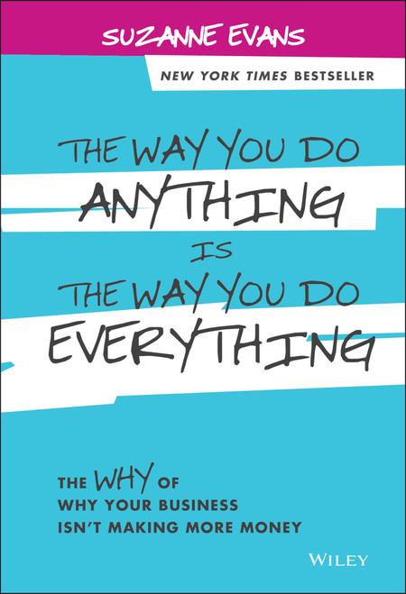 The Way You Do Anything is the Way You Do Everything (The Why of Why Your Business Isn't Making More Money) by Suzanne Evans, 9781118714263