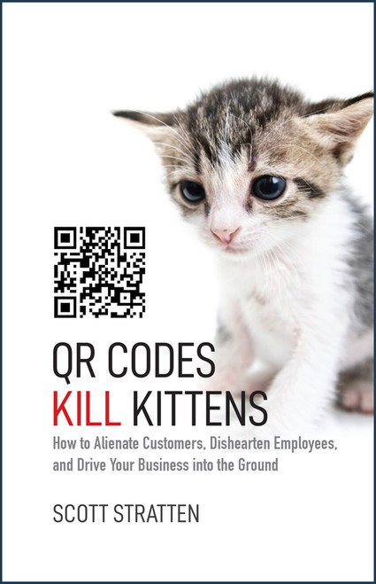 QR Codes Kill Kittens (How to Alienate Customers, Dishearten Employees, and Drive Your Business into the Ground) by Scott Stratten, Alison Kramer, 9781118732755