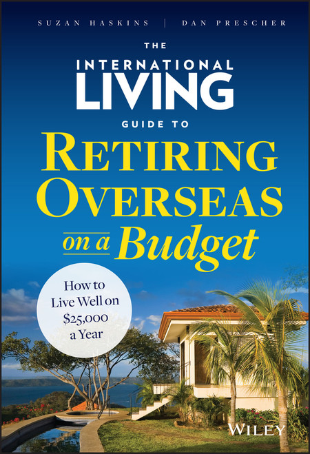 The International Living Guide to Retiring Overseas on a Budget (How to Live Well on $25,000 a Year) by Suzan Haskins, Dan Prescher, 9781118758595