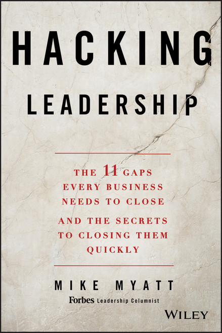 Hacking Leadership (The 11 Gaps Every Business Needs to Close and the Secrets to Closing Them Quickly) by Mike Myatt, 9781118817414