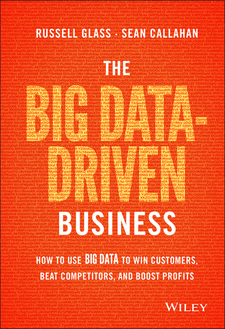 The Big Data-Driven Business (How to Use Big Data to Win Customers, Beat Competitors, and Boost Profits) by Russell Glass, Sean Callahan, 9781118889800