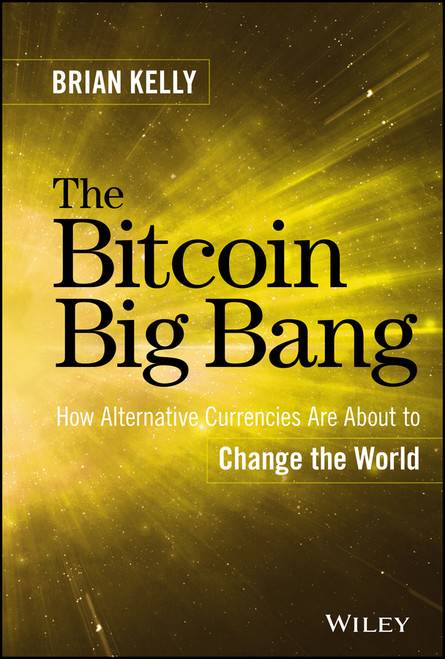 The Bitcoin Big Bang (How Alternative Currencies Are About to Change the World) by Brian Kelly, 9781118963661