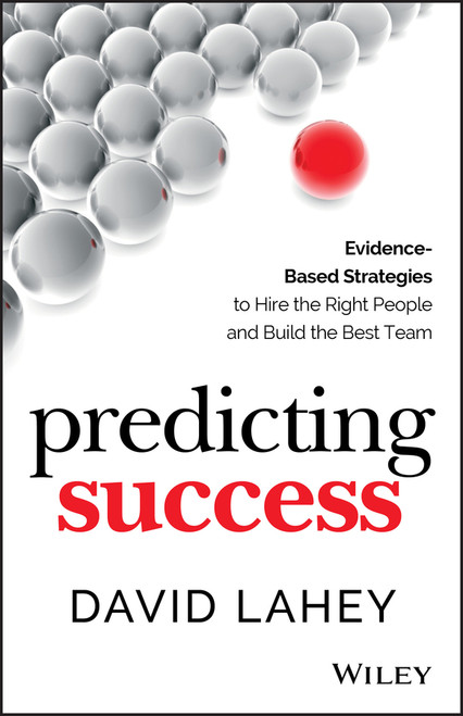 Predicting Success (Evidence-Based Strategies to Hire the Right People and Build the Best Team) by David Lahey, 9781118985977