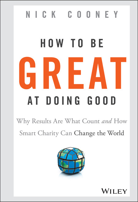 How To Be Great At Doing Good (Why Results Are What Count and How Smart Charity Can Change the World) by Nick Cooney, 9781119041719