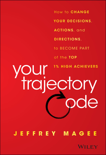 Your Trajectory Code (How to Change Your Decisions, Actions, and Directions, to Become Part of the Top 1% High Achievers) by Jeffrey Magee, 9781119043232