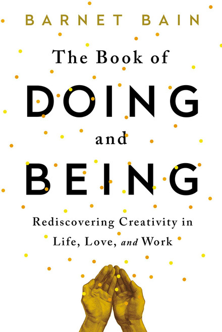 The Book of Doing and Being (Rediscovering Creativity in Life, Love, and Work) by Barnet Bain, 9781476785462