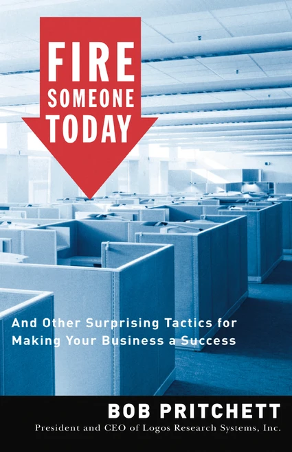 Fire Someone Today (And Other Surprising Tactics for Making Your Business a Success) by Bob Pritchett, 9780785212621