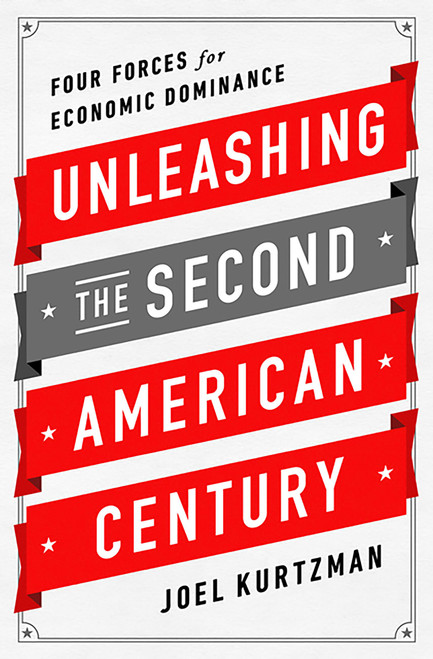 Unleashing the Second American Century (Four Forces for Economic Dominance) by Joel Kurtzman, 9781610393096
