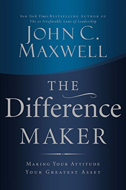 The Difference Maker (Making Your Attitude Your Greatest Asset) by John C. Maxwell, 9780785260981