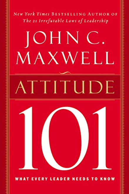 Attitude 101 (What Every Leader Needs to Know) by John C. Maxwell, 9780785263500