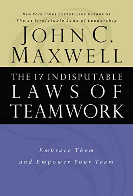 The 17 Indisputable Laws of Teamwork (Embrace Them and Empower Your Team) by John C. Maxwell, 9780785274346