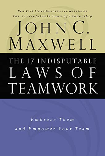 The 17 Indisputable Laws of Teamwork (Embrace Them and Empower Your Team) by John C. Maxwell, 9780785274346