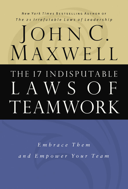 The 17 Indisputable Laws of Teamwork (Embrace Them and Empower Your Team) by John C. Maxwell, 9780785274346
