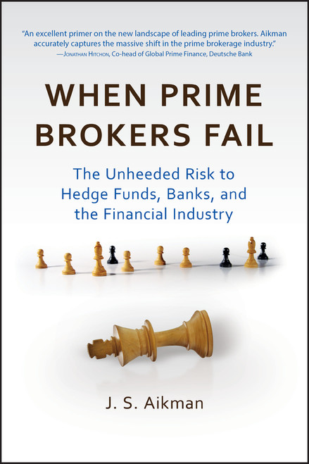 When Prime Brokers Fail (The Unheeded Risk to Hedge Funds, Banks, and the Financial Industry) by J. S. Aikman, 9781576603550