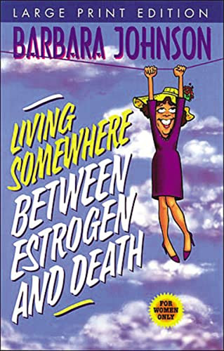 Living Somewhere Between Estrogen and Death, Large Print (A Wise, Witty, and Humorous Guide to the Joys and Challenges of Aging Gleefully) by Barbara Johnson, 9780849937279