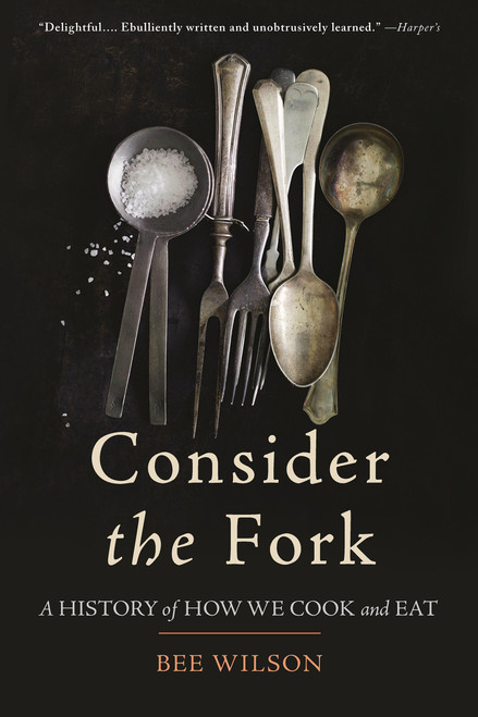 Consider the Fork (A History of How We Cook and Eat) by Bee Wilson, 9780465056972
