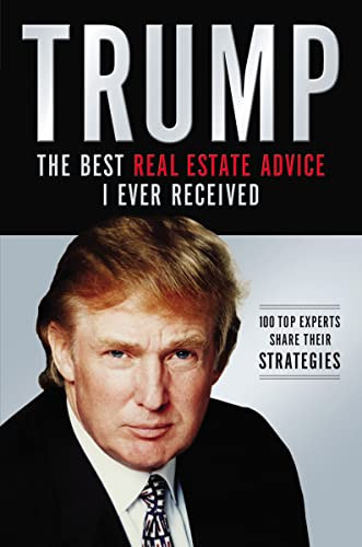 Trump: The Best Real Estate Advice I Ever Received (100 Top Experts Share Their Strategies) by Donald J. Trump, 9781401604974