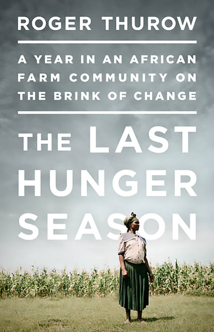 The Last Hunger Season (A Year in an African Farm Community on the Brink of Change) by Roger Thurow, 9781610392402