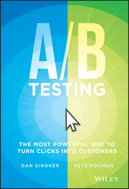 A/B Testing (The Most Powerful Way to Turn Clicks Into Customers) by Dan Siroker, Pete Koomen, 9781118792414