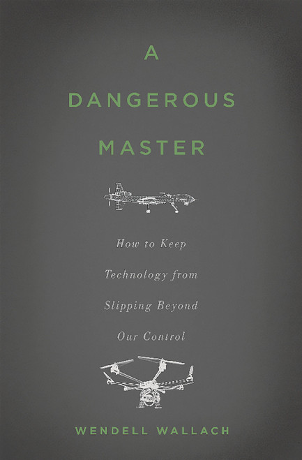 A Dangerous Master (How to Keep Technology from Slipping Beyond Our Control) by Wendell Wallach, 9780465058624