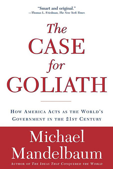 The Case for Goliath (How America Acts as the World's Government in the) by Michael Mandelbaum, 9781586484583