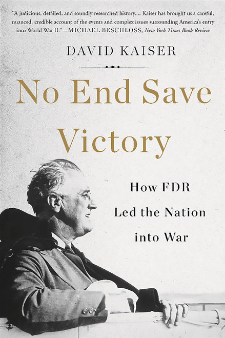 No End Save Victory (How FDR Led the Nation into War) by David Kaiser, 9780465052981