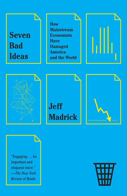 Seven Bad Ideas (How Mainstream Economists Have Damaged America and the World) by Jeff Madrick, 9780307950727