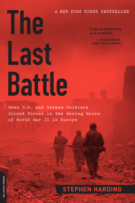 The Last Battle (When U.S. and German Soldiers Joined Forces in the Waning Hours of World War II in Europe) by Stephen Harding, 9780306822964