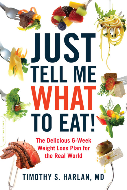 Just Tell Me What to Eat! (The Delicious 6-Week Weight-Loss Plan for the Real World) by Timothy S. Harlan, 9780738215594
