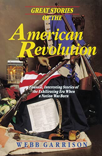 Great Stories of the American Revolution (Unusual, Interesting Stories of the Exhilirating Era when a Nation was Born) by Webb Garrison, 9781595552303