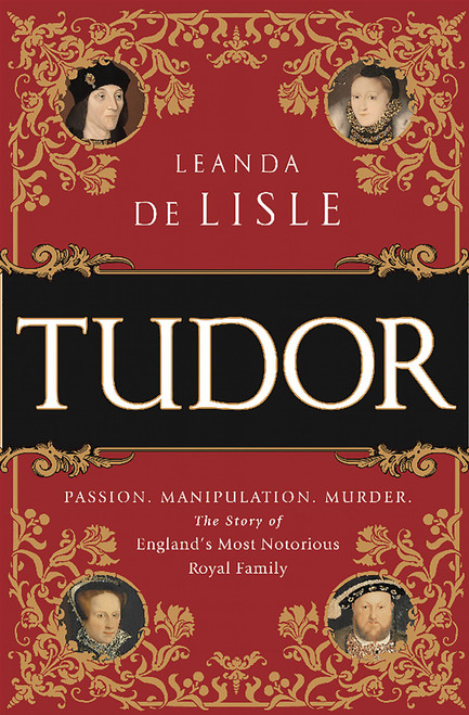 Tudor (Passion. Manipulation. Murder. The Story of England's Most Notorious Royal Family) by Leanda de Lisle, 9781610395458