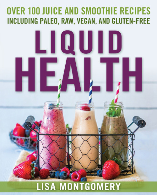 Liquid Health (Over 100 Juices and Smoothies Including Paleo, Raw, Vegan, and Gluten-Free Recipes) by Lisa Montgomery, 9781578265770