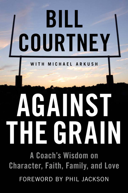 Against the Grain (A Coach's Wisdom on Character, Faith, Family, and Love) - 9781602862807 by Bill Courtney, Michael Arkush, 9781602862807