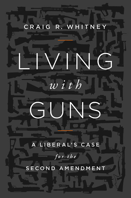 Living with Guns (A Liberal's Case for the Second Amendment) by Craig Whitney, 9781610391696