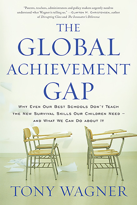 The Global Achievement Gap (Why Our Kids Don't Have the Skills They Need for College, Careers, and Citizenship -- and What We Can Do About It) by Tony Wagner, 9780465055975