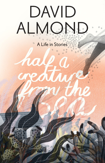 Half a Creature from the Sea (A Life in Stories) by David Almond, Eleanor Taylor, 9780763678777